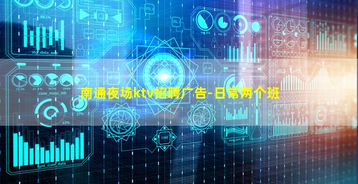 南通夜场ktv招聘广告-日常两个班