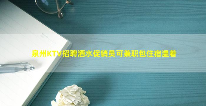 泉州KTV招聘酒水促销员可兼职包住宿温着